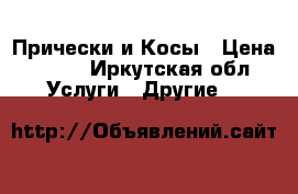 Прически и Косы › Цена ­ 350 - Иркутская обл. Услуги » Другие   